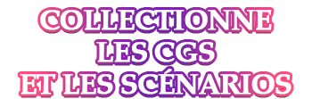 Collectionne les CGS et les scénarios