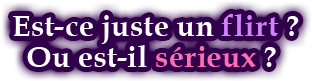 Est-ce juste un flirt ? Ou est-il sérieux ?